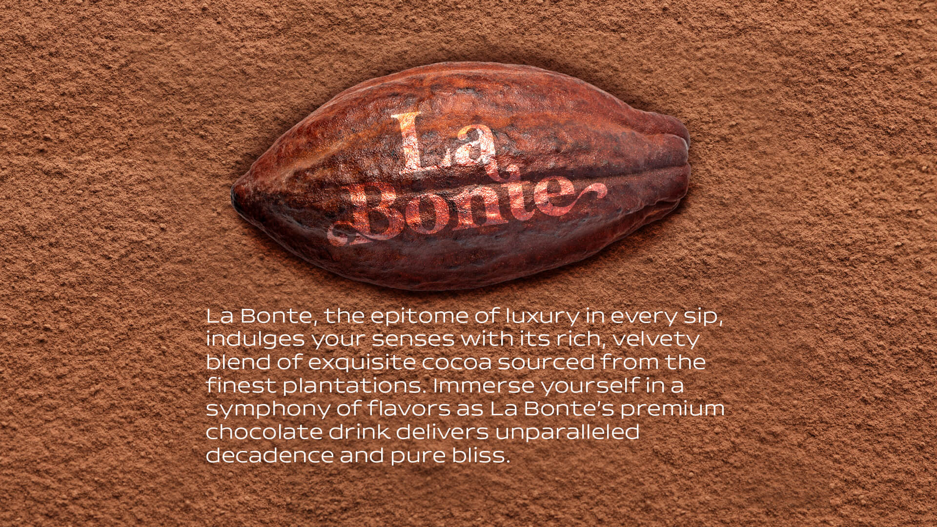 la bonte, the epitome of luxury in every sip, indulges your senses with its rich, velvety blend of exquisite cocoa sourced from the finest plantations.